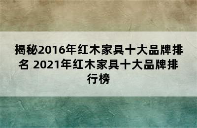 揭秘2016年红木家具十大品牌排名 2021年红木家具十大品牌排行榜